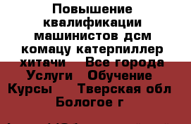 Повышение квалификации машинистов дсм комацу,катерпиллер,хитачи. - Все города Услуги » Обучение. Курсы   . Тверская обл.,Бологое г.